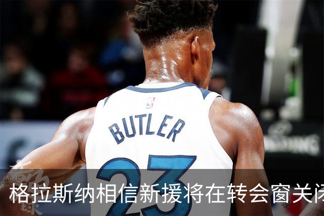格拉斯纳相信新援将在转会窗关闭前到来，怀特缺席联赛杯